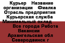 Курьер › Название организации ­ Фиалка › Отрасль предприятия ­ Курьерская служба › Минимальный оклад ­ 13 000 - Все города Работа » Вакансии   . Архангельская обл.,Северодвинск г.